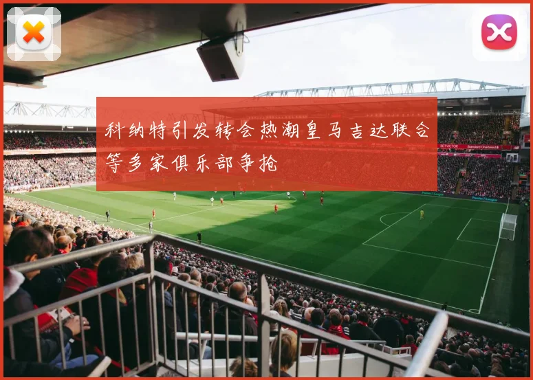 科纳特引发转会热潮皇马吉达联合等多家俱乐部争抢