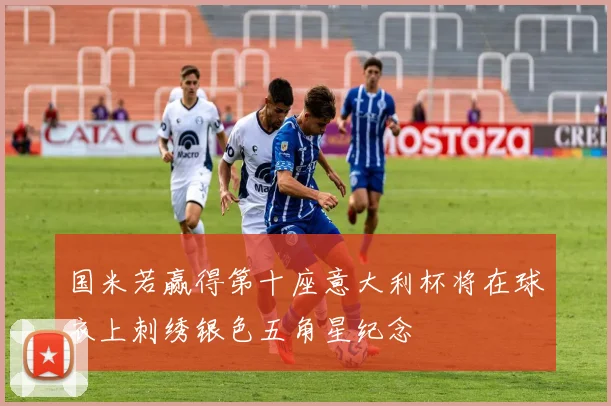 国米若赢得第十座意大利杯将在球衣上刺绣银色五角星纪念
