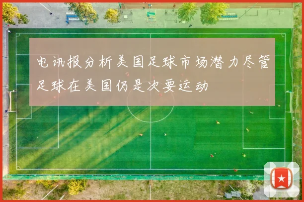 电讯报分析美国足球市场潜力尽管足球在美国仍是次要运动