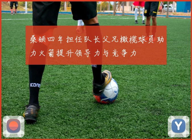 桑顿四年担任队长父兄橄榄球员助力火箭提升领导力与竞争力