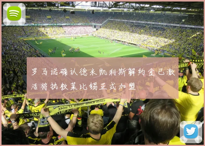 罗马诺确认德米凯利斯解约金已激活将执教莱比锡正式加盟